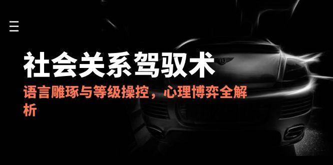 2025社会关系驾驭术，语言雕琢与等级操控，心理博弈全解析插图
