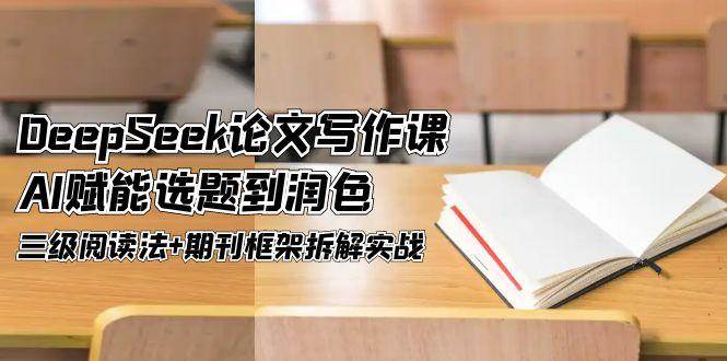 DeepSeek论文写作课，AI赋能选题到润色，三级阅读法+期刊框架拆解实战插图