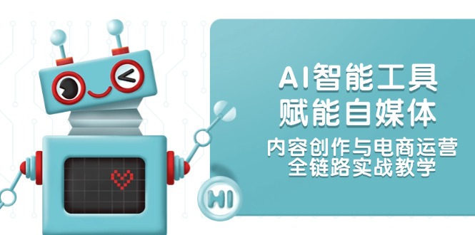 AI智能工具赋能自媒体，内容创作与电商运营，全链路实战教学插图