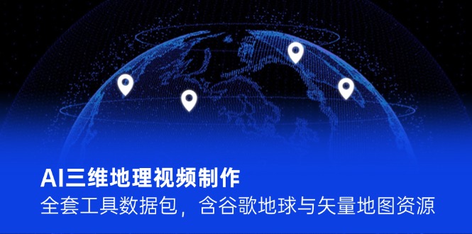AI三维地理视频制作，全套工具数据包，含谷歌地球与矢量地图资源插图